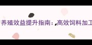 沈阳地区喷浆饲料配方与养殖效益提升指南高效饲料加工技术助力畜牧产业升级