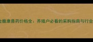 山西金馥康兽药价格全养殖户必看的采购指南与行业趋势