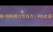 开篇暴击冷链断链饲料进口亏百万90企业不知道的隐藏成本