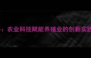 陕西通威饲料农业科技赋能养殖业的创新实践与行业标杆