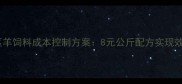 山东地区羊饲料成本控制方案8元公斤配方实现效益翻倍