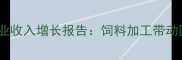 菏泽环山饲料产业收入增长报告饲料加工带动区域经济年增15