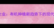 中国农药领军企业有机种植新趋势下的现代农业解决方案