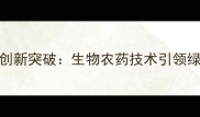 南通江山农药创新突破生物农药技术引领绿色农业新时代