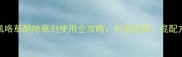 科学防控杂草威胁氟咯草酮除草剂使用全攻略剂型选择混配方案与田间管理要点