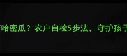 宝宝误食农药哈密瓜农户自检5步法守护孩子健康