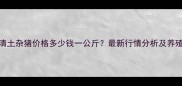 9月临清土杂猪价格多少钱一公斤最新行情分析及养殖建议