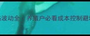 饲料价格波动全养殖户必看成本控制避坑指南