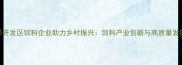 菏泽开发区饲料企业助力乡村振兴饲料产业创新与高质量发展全