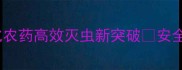 农业黑科技光气化农药高效灭虫新突破安全环保种植指南来了