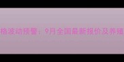 肉苗鸡价格波动预警9月全国最新报价及养殖成本深度