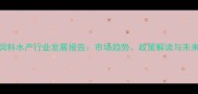 中国饲料水产行业发展报告市场趋势政策解读与未来机遇