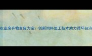 农业废弃物变废为宝创新饲料加工技术助力循环经济