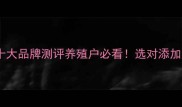 畜牧饲料添加剂十大品牌测评养殖户必看选对添加剂年省2万元成本