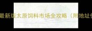 太原养殖人必看最新版太原饲料市场全攻略附地址价格交通避坑指南