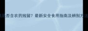 鲜香菇是否含农药残留最新安全食用指南及辨别方法全