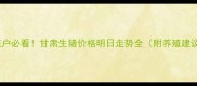 养殖户必看甘肃生猪价格明日走势全附养殖建议