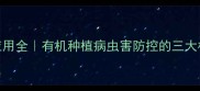 生物农药30悬浮剂应用全有机种植病虫害防控的三大核心优势与使用指南