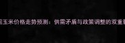 中国玉米价格走势预测供需矛盾与政策调整的双重影响