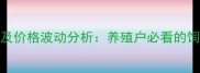 大北农最新报价及价格波动分析养殖户必看的饲料成本应对指南