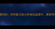 河北牧慧饲料科学配方助力养殖效益提升最新养殖技术
