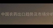 农药出口数据大中国农药出口趋势及市场分析附详细报告