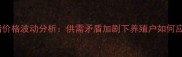 X月X日全国毛猪价格波动分析供需矛盾加剧下养殖户如何应对市场变局