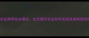 现代农业种养结合模式生态循环农业如何实现资源高效利用