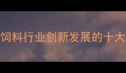 北京科兴饲料引领饲料行业创新发展的十大品牌与行业趋势前瞻