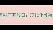 零距离体验希望饲料厂开放日现代化养殖背后的粮草工厂