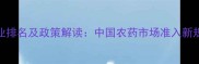 农药进口企业排名及政策解读中国农药市场准入新规与合规指南