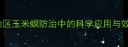 联苯噻虫胺在华北地区玉米螟防治中的科学应用与效益分析最新版