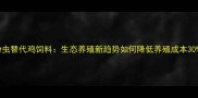 黄粉虫替代鸡饲料生态养殖新趋势如何降低养殖成本30