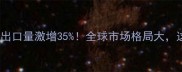 中国农药外贸出口量激增35全球市场格局大这5大品类成新宠