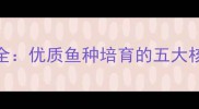唐山鲤鱼饲料科学配比全优质鱼种培育的五大核心要素与成本控制策略
