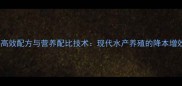 鱼饲料高效配方与营养配比技术现代水产养殖的降本增效之道