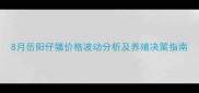 8月岳阳仔猪价格波动分析及养殖决策指南