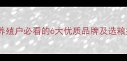 天津饲料品牌推荐养殖户必看的6大优质品牌及选粮指南附联系方式