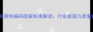 饲料级小麦原料编码国家标准解读行业新规与质量控制指南