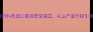 重磅广东粤海饲料集团总部搬迁至湛江农业产业升级引全网热议