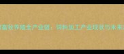 沈阳畜牧养殖全产业链饲料加工产业现状与未来趋势