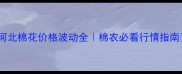 河北棉花价格波动全棉农必看行情指南