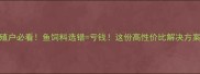 水产养殖户必看鱼饲料选错亏钱这份高性价比解决方案请收好