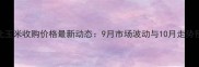 东北玉米收购价格最新动态9月市场波动与10月走势预测