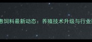 山东泰安中惠饲料最新动态养殖技术升级与行业影响力深度