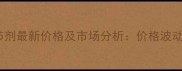 抑制腋芽生长调节剂最新价格及市场分析价格波动原因与采购指南