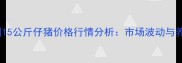 1月24日全国15公斤仔猪价格行情分析市场波动与养殖策略解读