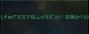全价饲料发酵技术如何实现养殖成本降低30最新操作指南与效益分析