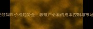 郑州正虹饲料价格趋势全养殖户必看的成本控制与市场预测