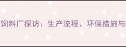 广州知名动物饲料厂探访生产流程环保措施与行业领先技术